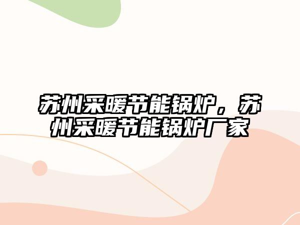 蘇州采暖節(jié)能鍋爐，蘇州采暖節(jié)能鍋爐廠家