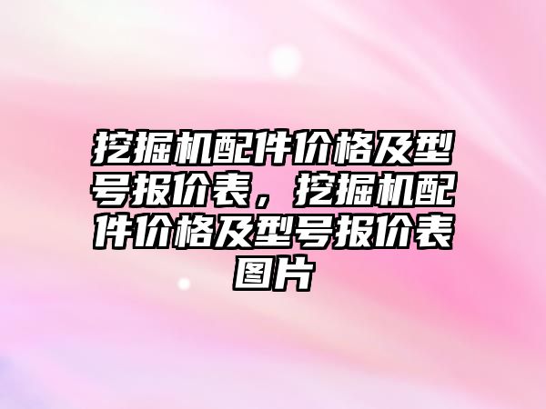 挖掘機(jī)配件價(jià)格及型號(hào)報(bào)價(jià)表，挖掘機(jī)配件價(jià)格及型號(hào)報(bào)價(jià)表圖片