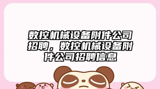 數(shù)控機(jī)械設(shè)備附件公司招聘，數(shù)控機(jī)械設(shè)備附件公司招聘信息