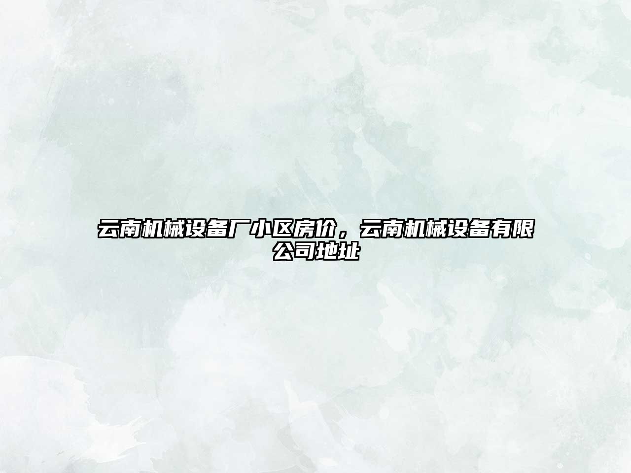 云南機(jī)械設(shè)備廠小區(qū)房?jī)r(jià)，云南機(jī)械設(shè)備有限公司地址