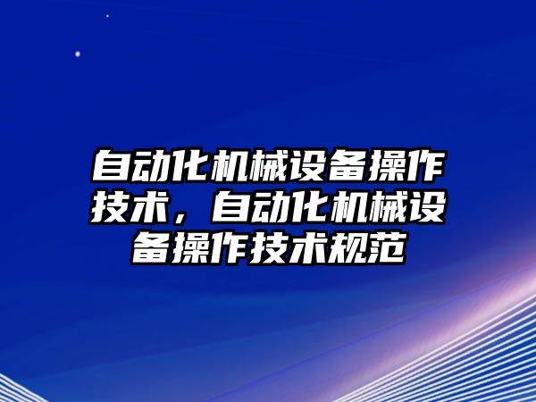 自動化機械設(shè)備操作技術(shù)，自動化機械設(shè)備操作技術(shù)規(guī)范
