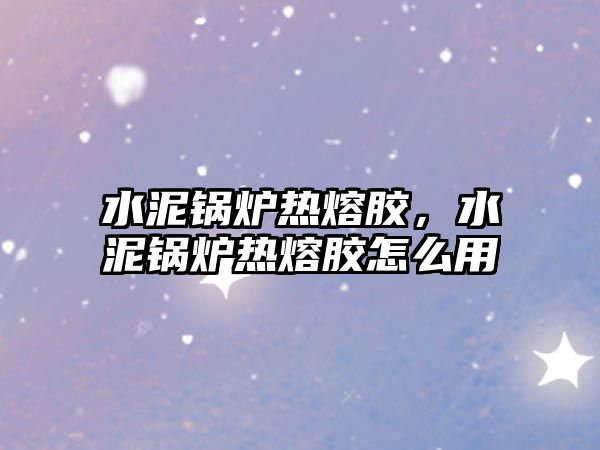 水泥鍋爐熱熔膠，水泥鍋爐熱熔膠怎么用