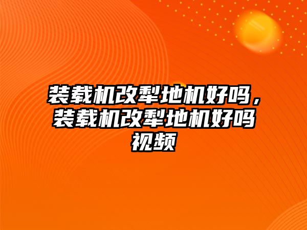 裝載機(jī)改犁地機(jī)好嗎，裝載機(jī)改犁地機(jī)好嗎視頻