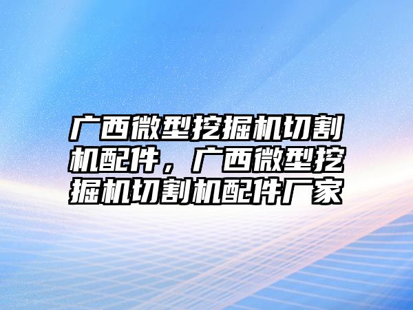 廣西微型挖掘機(jī)切割機(jī)配件，廣西微型挖掘機(jī)切割機(jī)配件廠家