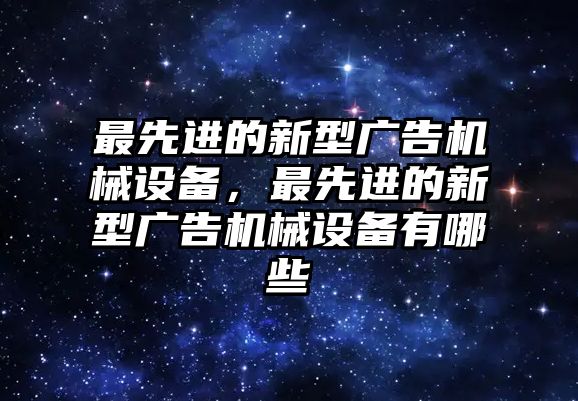 最先進的新型廣告機械設(shè)備，最先進的新型廣告機械設(shè)備有哪些