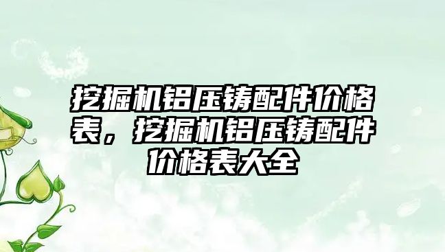 挖掘機(jī)鋁壓鑄配件價(jià)格表，挖掘機(jī)鋁壓鑄配件價(jià)格表大全