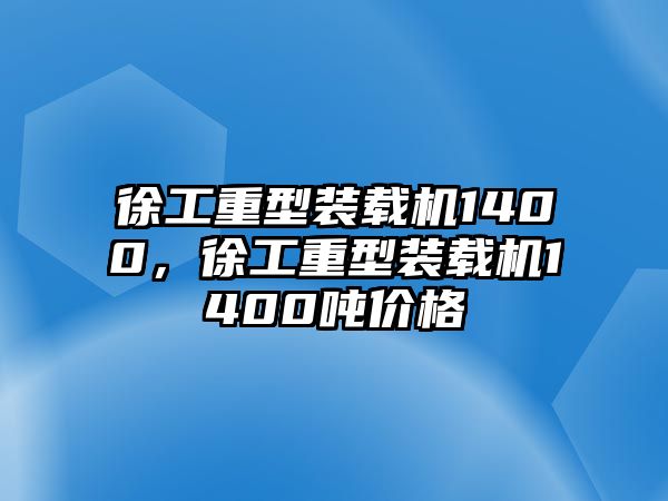 徐工重型裝載機(jī)1400，徐工重型裝載機(jī)1400噸價(jià)格