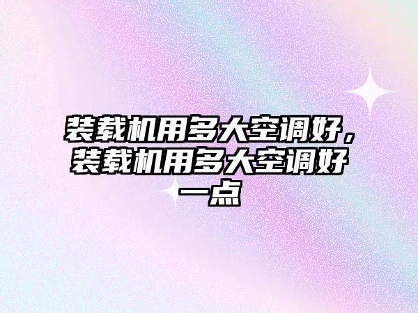 裝載機(jī)用多大空調(diào)好，裝載機(jī)用多大空調(diào)好一點(diǎn)