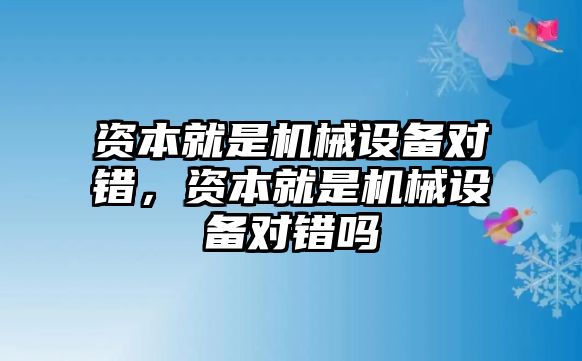 資本就是機(jī)械設(shè)備對(duì)錯(cuò)，資本就是機(jī)械設(shè)備對(duì)錯(cuò)嗎