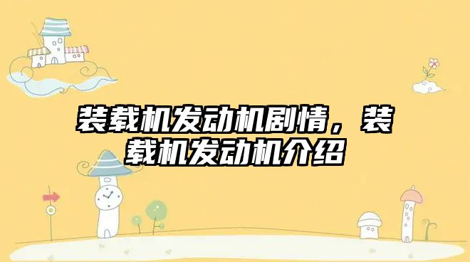 裝載機發(fā)動機劇情，裝載機發(fā)動機介紹