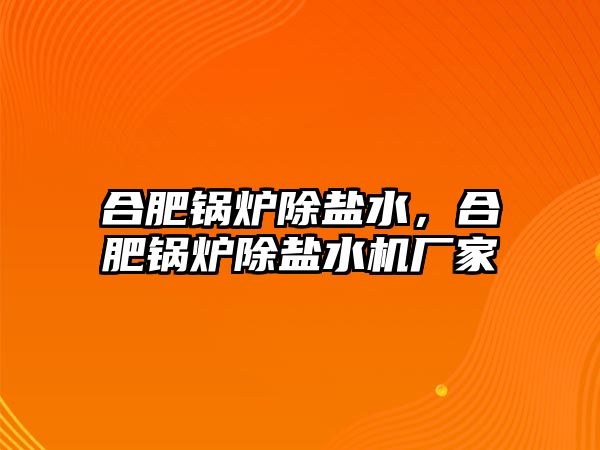 合肥鍋爐除鹽水，合肥鍋爐除鹽水機(jī)廠家