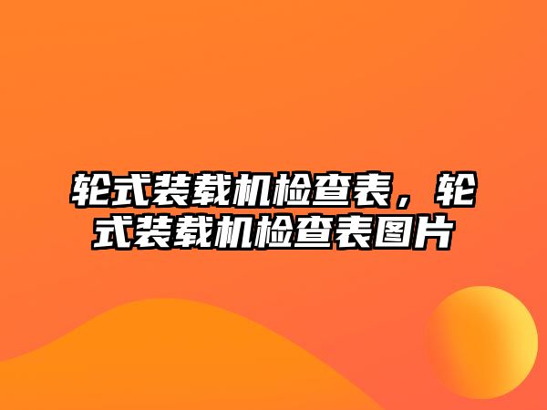 輪式裝載機(jī)檢查表，輪式裝載機(jī)檢查表圖片
