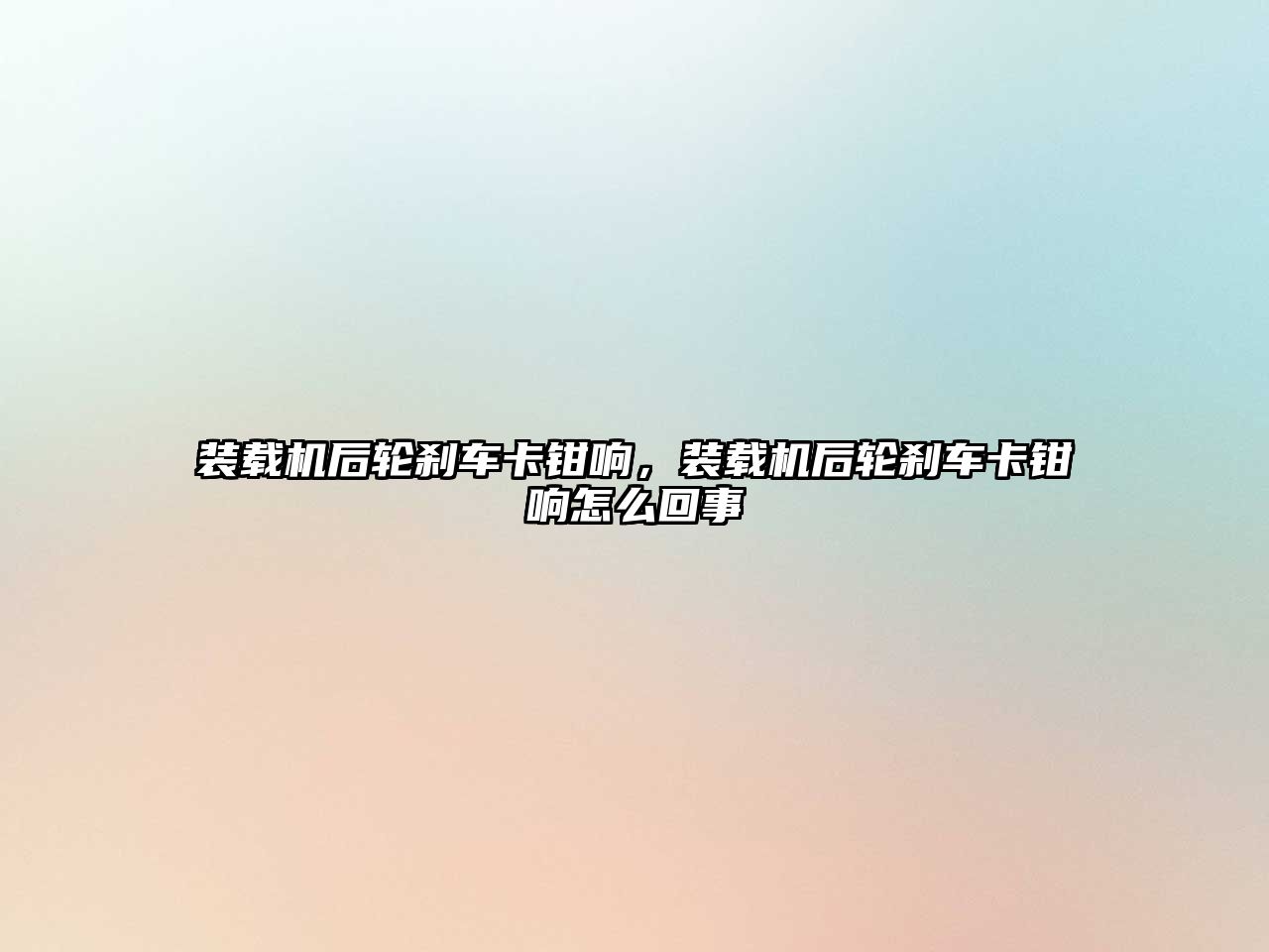 裝載機后輪剎車卡鉗響，裝載機后輪剎車卡鉗響怎么回事