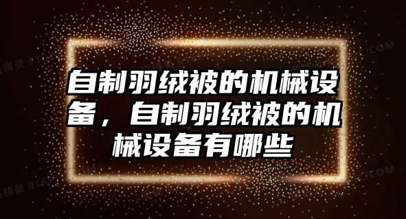 自制羽絨被的機(jī)械設(shè)備，自制羽絨被的機(jī)械設(shè)備有哪些