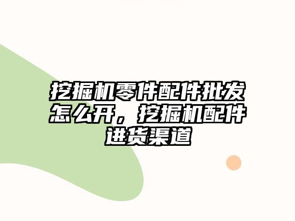 挖掘機零件配件批發(fā)怎么開，挖掘機配件進貨渠道