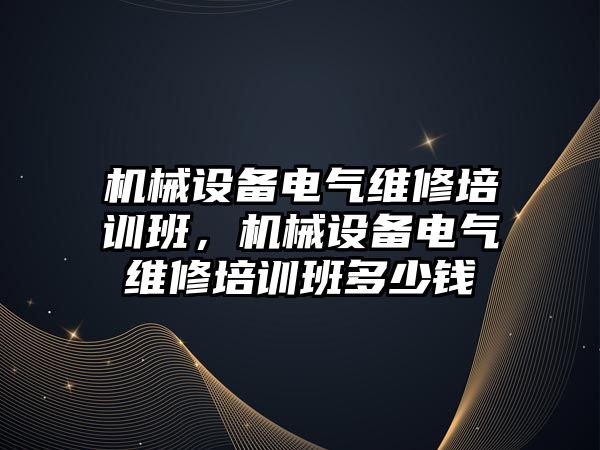 機(jī)械設(shè)備電氣維修培訓(xùn)班，機(jī)械設(shè)備電氣維修培訓(xùn)班多少錢