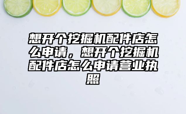 想開個挖掘機配件店怎么申請，想開個挖掘機配件店怎么申請營業(yè)執(zhí)照