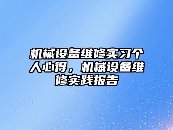 機(jī)械設(shè)備維修實(shí)習(xí)個(gè)人心得，機(jī)械設(shè)備維修實(shí)踐報(bào)告