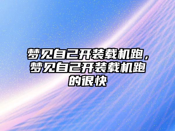 夢見自己開裝載機跑，夢見自己開裝載機跑的很快