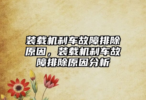 裝載機(jī)剎車故障排除原因，裝載機(jī)剎車故障排除原因分析