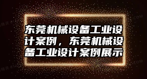 東莞機械設(shè)備工業(yè)設(shè)計案例，東莞機械設(shè)備工業(yè)設(shè)計案例展示