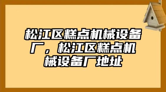 松江區(qū)糕點(diǎn)機(jī)械設(shè)備廠(chǎng)，松江區(qū)糕點(diǎn)機(jī)械設(shè)備廠(chǎng)地址