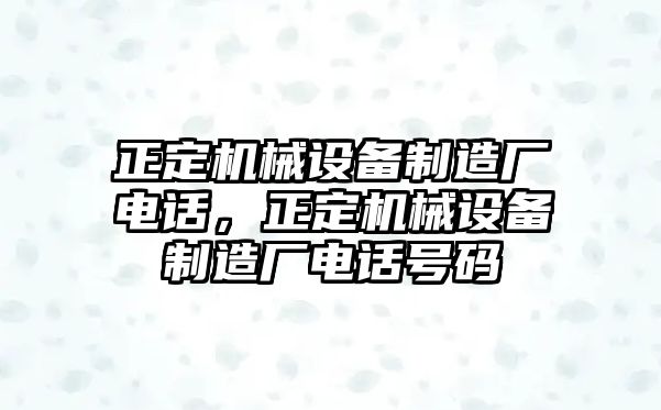正定機(jī)械設(shè)備制造廠電話，正定機(jī)械設(shè)備制造廠電話號碼