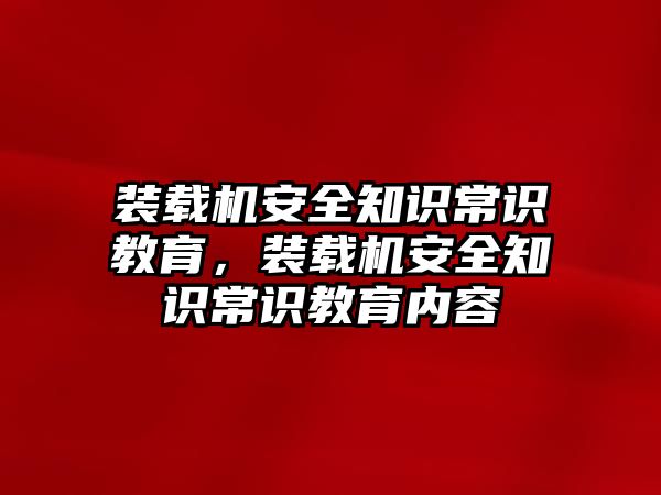 裝載機安全知識常識教育，裝載機安全知識常識教育內容