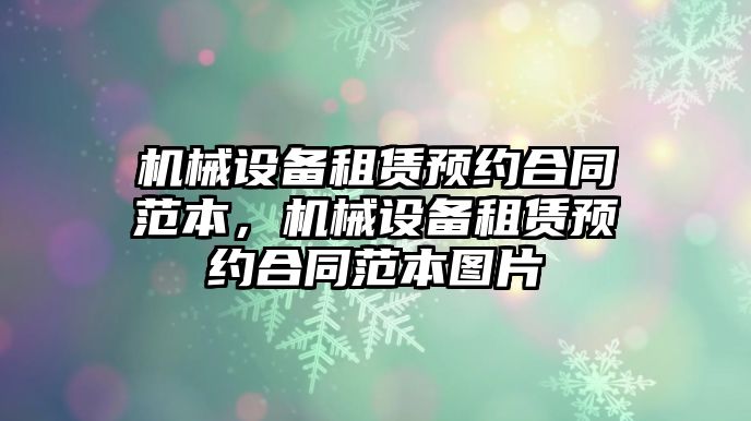 機(jī)械設(shè)備租賃預(yù)約合同范本，機(jī)械設(shè)備租賃預(yù)約合同范本圖片