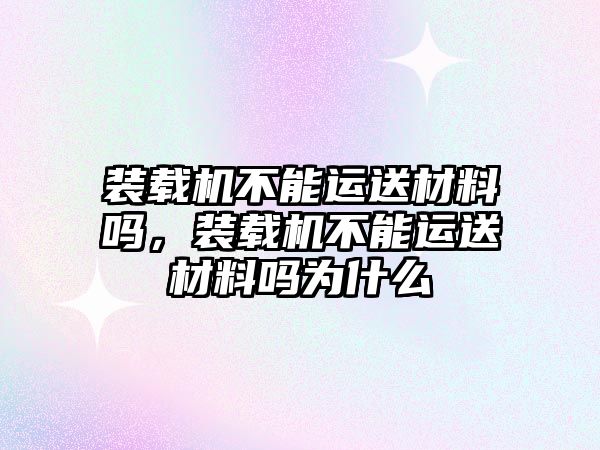 裝載機(jī)不能運(yùn)送材料嗎，裝載機(jī)不能運(yùn)送材料嗎為什么