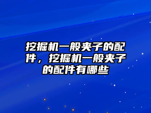 挖掘機一般夾子的配件，挖掘機一般夾子的配件有哪些