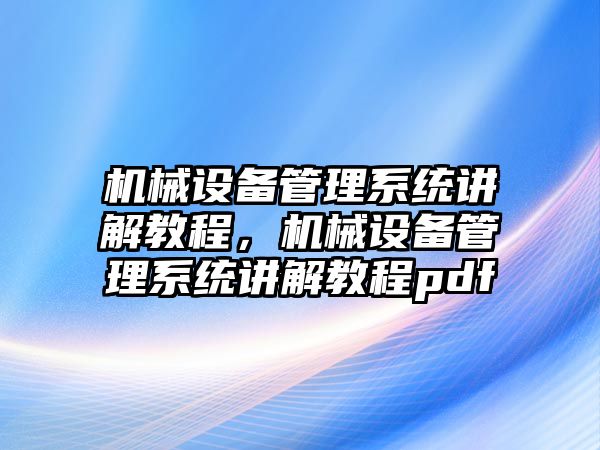 機(jī)械設(shè)備管理系統(tǒng)講解教程，機(jī)械設(shè)備管理系統(tǒng)講解教程pdf