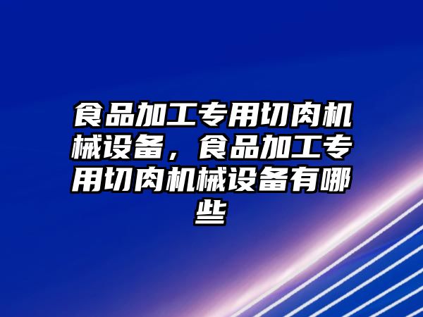 食品加工專(zhuān)用切肉機(jī)械設(shè)備，食品加工專(zhuān)用切肉機(jī)械設(shè)備有哪些