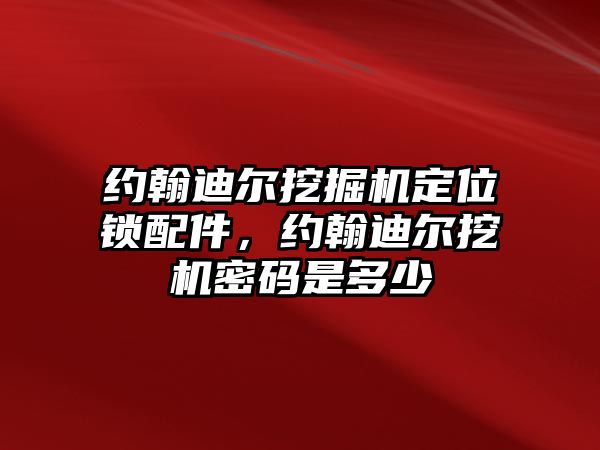 約翰迪爾挖掘機定位鎖配件，約翰迪爾挖機密碼是多少