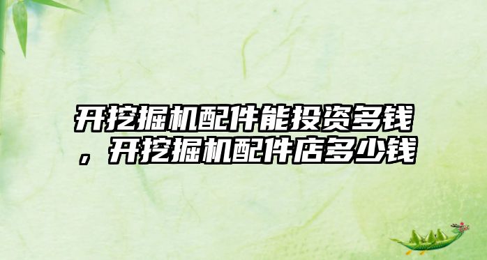 開挖掘機(jī)配件能投資多錢，開挖掘機(jī)配件店多少錢