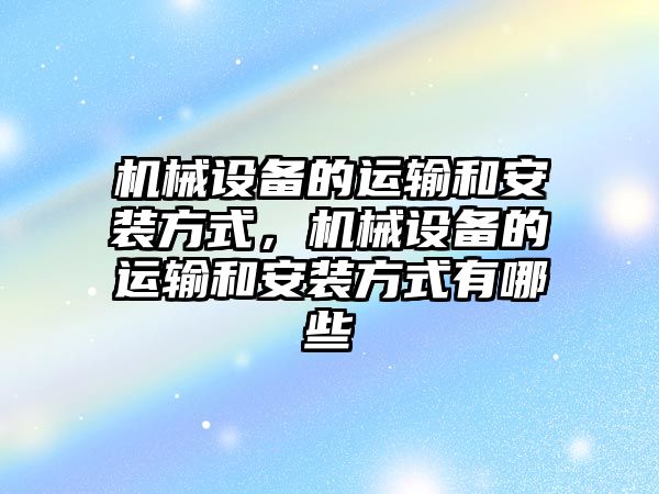 機(jī)械設(shè)備的運(yùn)輸和安裝方式，機(jī)械設(shè)備的運(yùn)輸和安裝方式有哪些