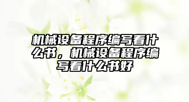 機械設(shè)備程序編寫看什么書，機械設(shè)備程序編寫看什么書好