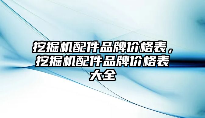 挖掘機配件品牌價格表，挖掘機配件品牌價格表大全