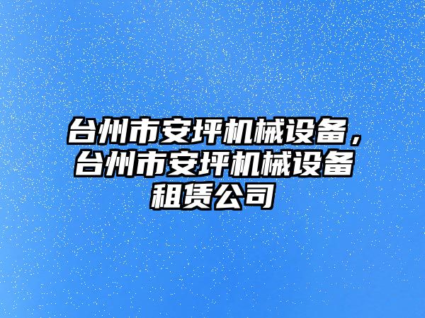 臺(tái)州市安坪機(jī)械設(shè)備，臺(tái)州市安坪機(jī)械設(shè)備租賃公司