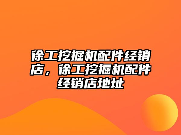 徐工挖掘機配件經(jīng)銷店，徐工挖掘機配件經(jīng)銷店地址