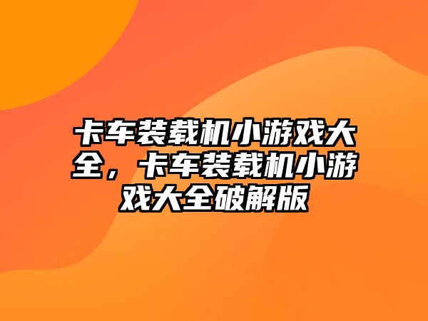 卡車裝載機小游戲大全，卡車裝載機小游戲大全破解版