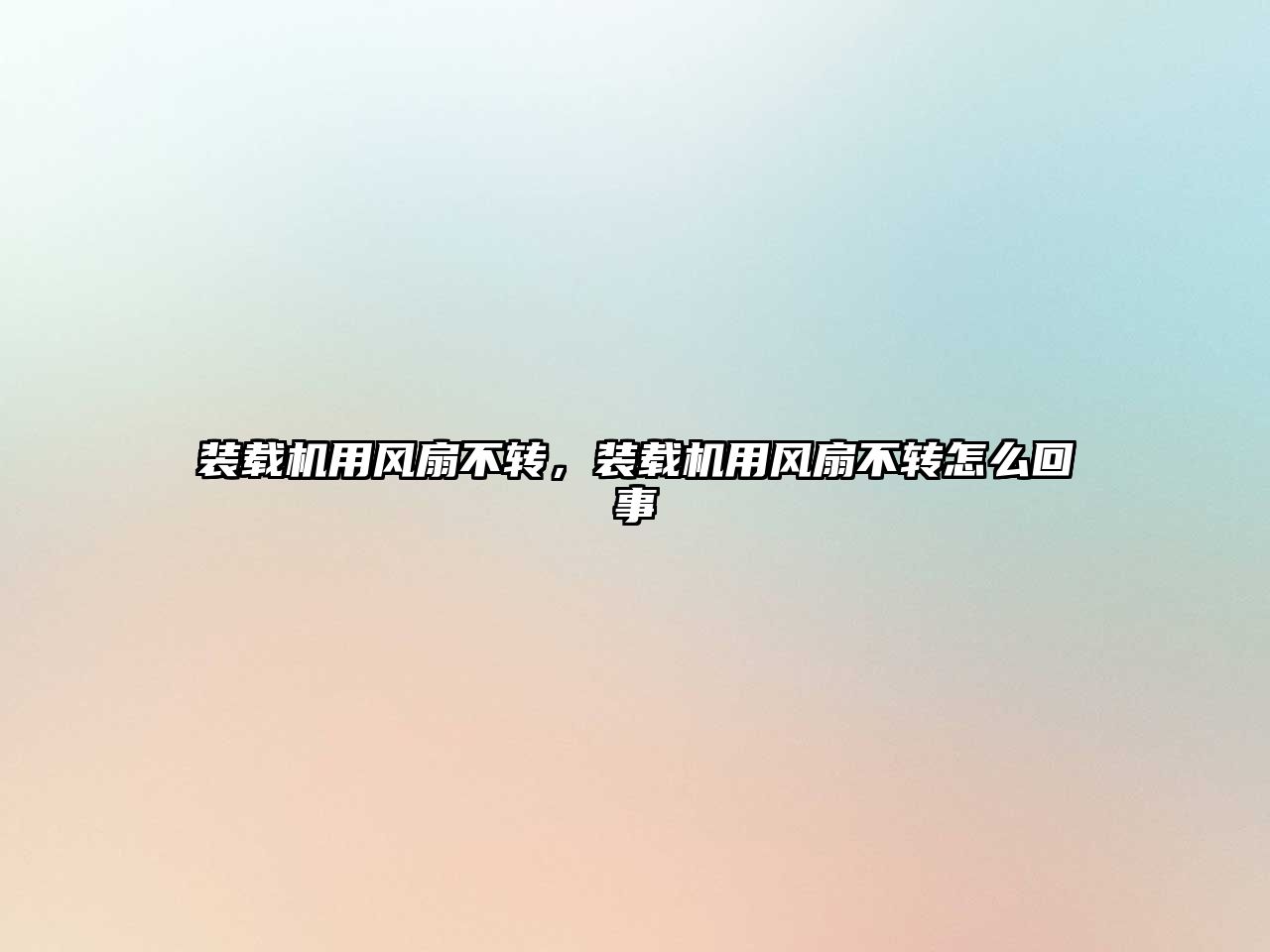 裝載機(jī)用風(fēng)扇不轉(zhuǎn)，裝載機(jī)用風(fēng)扇不轉(zhuǎn)怎么回事