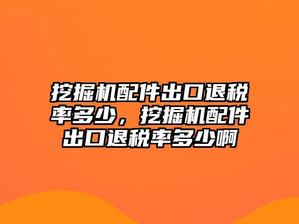 挖掘機(jī)配件出口退稅率多少，挖掘機(jī)配件出口退稅率多少啊