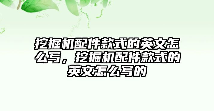 挖掘機配件款式的英文怎么寫，挖掘機配件款式的英文怎么寫的