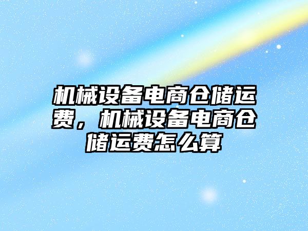 機械設(shè)備電商倉儲運費，機械設(shè)備電商倉儲運費怎么算