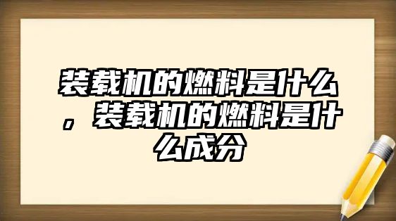 裝載機的燃料是什么，裝載機的燃料是什么成分