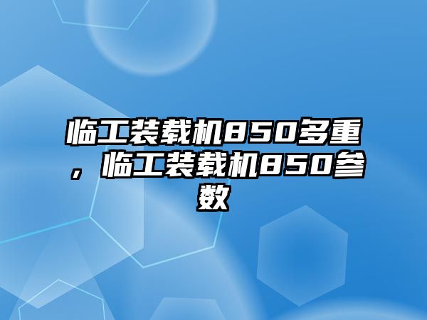 臨工裝載機(jī)850多重，臨工裝載機(jī)850參數(shù)
