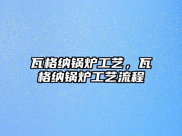 瓦格納鍋爐工藝，瓦格納鍋爐工藝流程