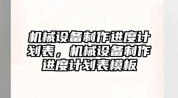 機械設(shè)備制作進(jìn)度計劃表，機械設(shè)備制作進(jìn)度計劃表模板