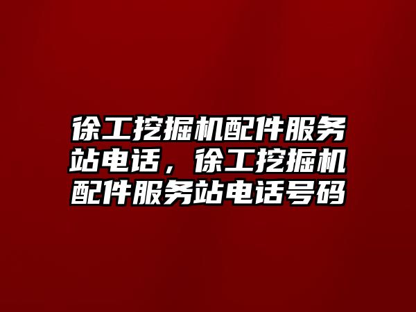 徐工挖掘機配件服務(wù)站電話，徐工挖掘機配件服務(wù)站電話號碼